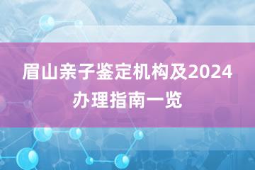 眉山亲子鉴定机构及2024办理指南一览